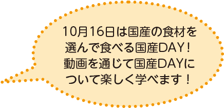 10月16日は国産の食材を選んで食べる国産DAY！動画を通じて国産DAYについて楽しく学べます！
