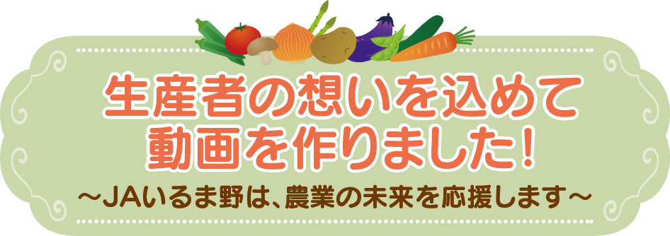 生産者の想いを込めて動画を作りました!~JAいるま野は、農業の未来を応援します~