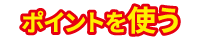 ポイントを使う