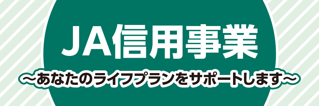 ＪＡ信用事業
～あなたのライフプランをサポートします～