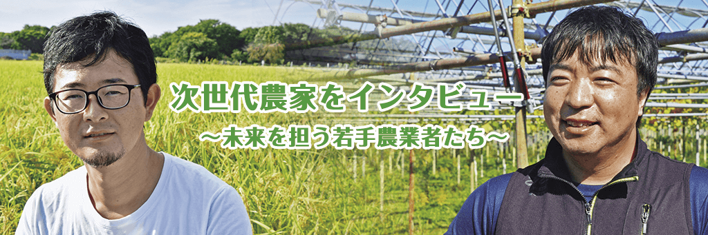 次世代農家をインタビュー ～未来を担う若手農業者たち～