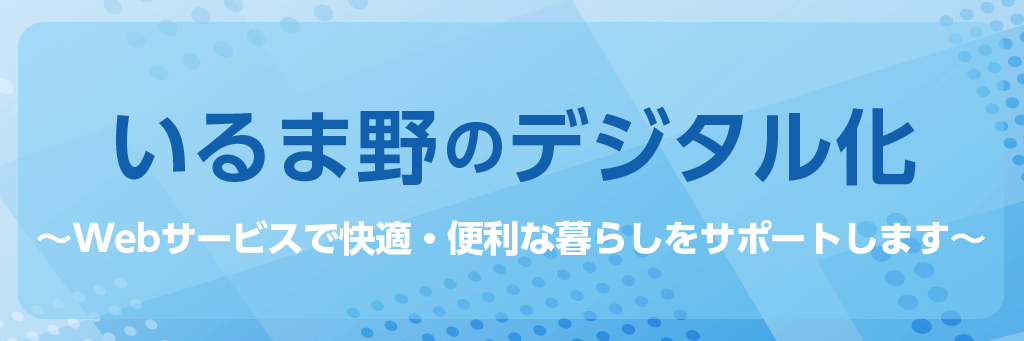 いるま野のデジタル化～Webサービスで快適・便利な暮らしをサポートします～