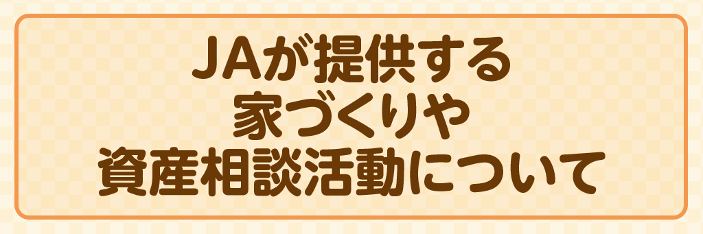 JAが提供する家づくりや資産相談活動について