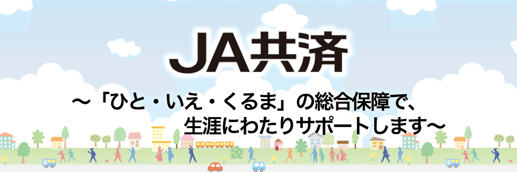 JA共済～「ひと・いえ・くるま」の総合保障で、生涯にわたりサポートします～