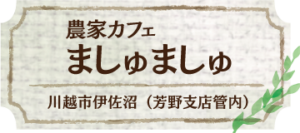 農家カフェ　ましゅましゅ 川越市伊佐沼（芳野支店管内）