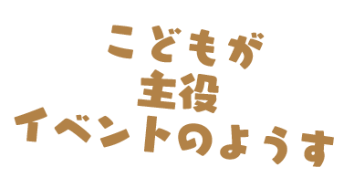 こどもが主役 イベントのようす